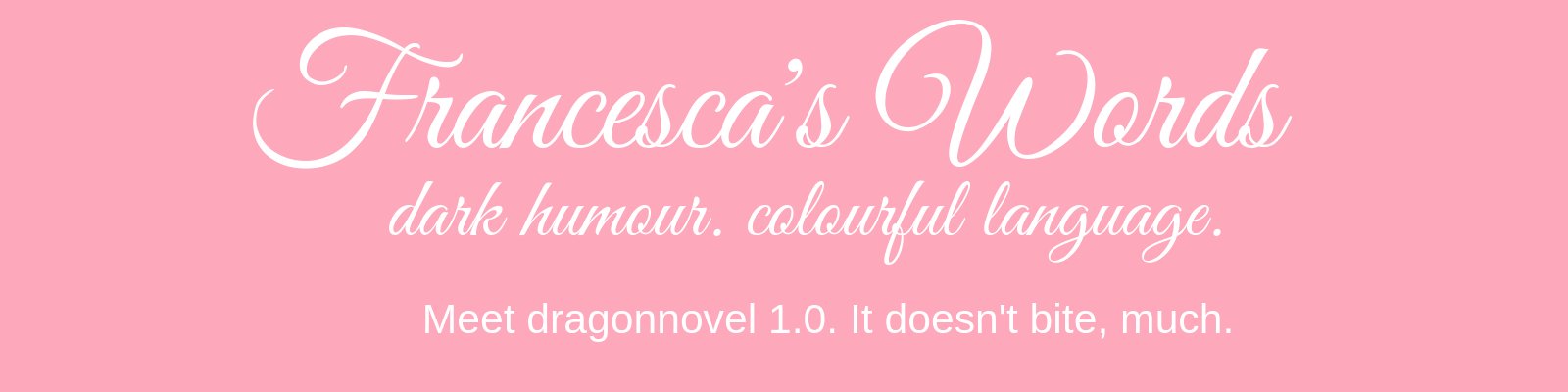 Francesca's Words: dark humour, colourful language. Meet dragonnovel 1.0. it doesn't bite, much white text on pink bagkground