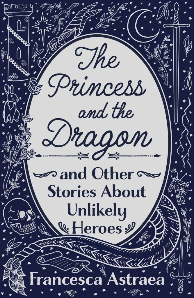 blue and white illustrated cover of 'The Princess and the Dragon and Other Stories of Unlikely Heroes' by Francesca Astraea, including stars, a large dragon, a skull, moon, swords, a rabbit and a tower
