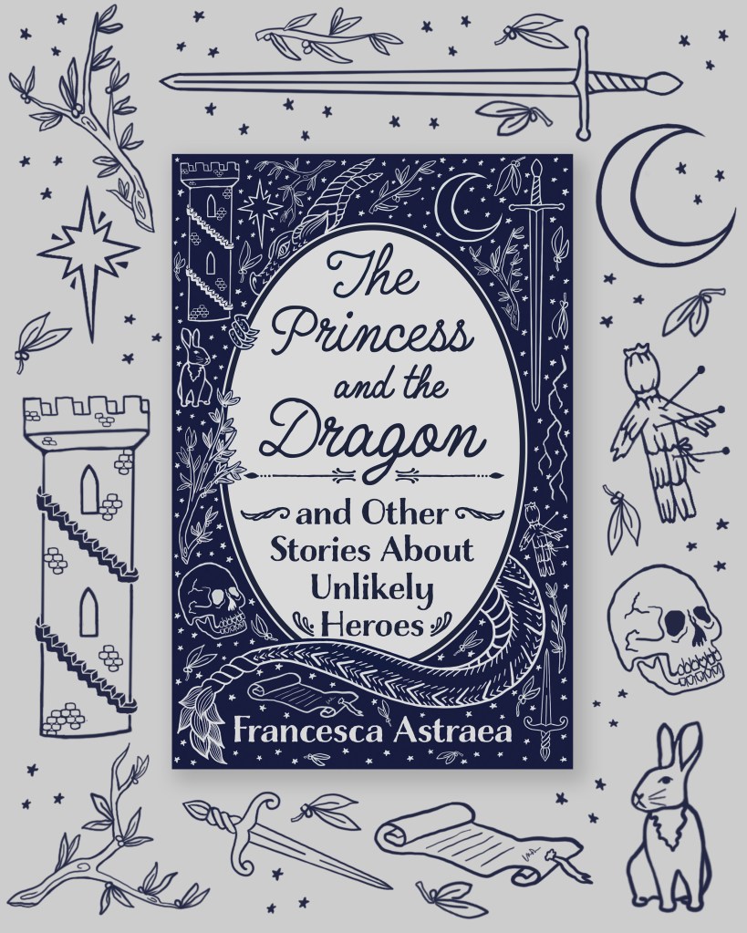 cover and illustrations surrounding 'The Princess and the Dragon and Other Stories About Unlikely Heroes' by Francesca Astraea