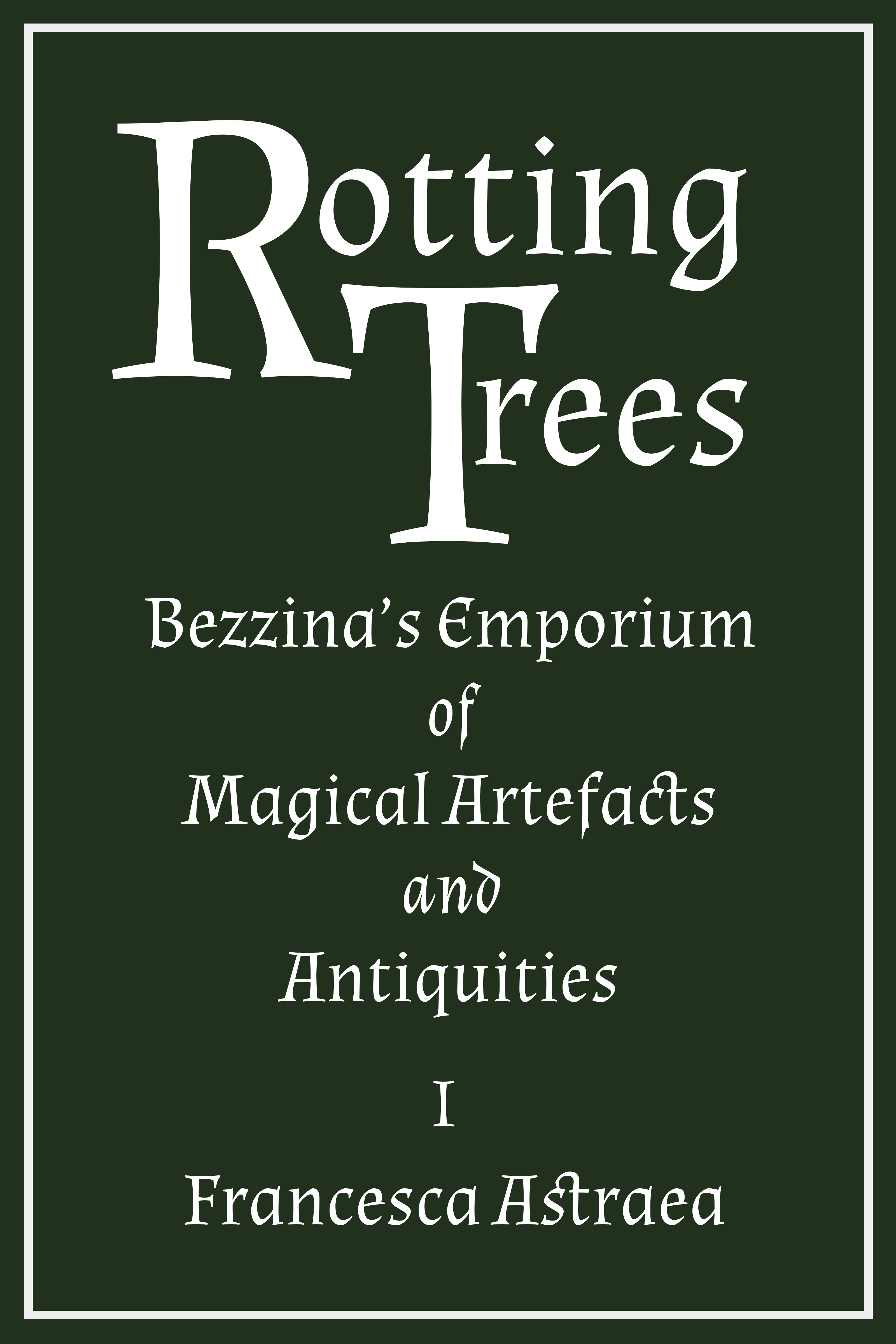 green and white book cover reading 'Rotting Trees Bezzina's Emporium of Magical Artefacts and Antiquities I Francesca Astraea'